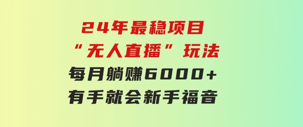 24年最稳项目“无人直播”玩法，每月躺赚6000+，有手就会，新手福音-柚子资源网