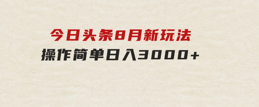 今日头条，8月新玩法，操作简单，日入3000+-柚子资源网