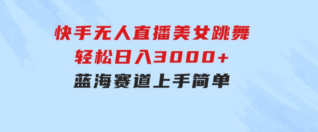 快手无人直播美女跳舞，轻松日入3000+，蓝海赛道，上手简单，搭建完成-柚子资源网