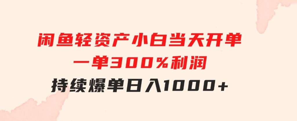 闲鱼轻资产：小白当天开单，一单300%利润，持续爆单，日入1000+-柚子资源网