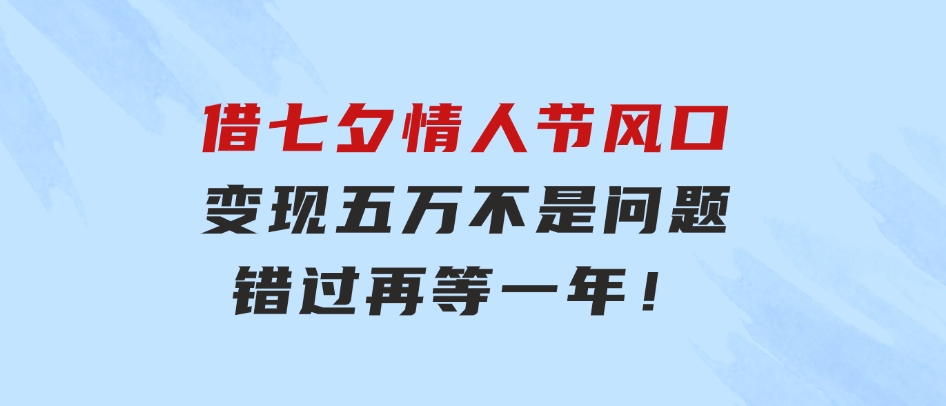 借七夕情人节风口,变现五万不是问题，错过再等一年！-柚子资源网