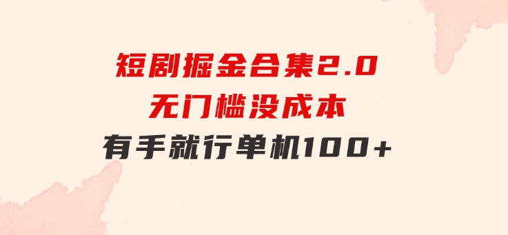 短剧掘金合集2.0无门槛没成本有手就行单机100+-柚子资源网
