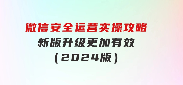 微信安全运营实操攻略，新版升级，更加有效（2024版）-柚子资源网