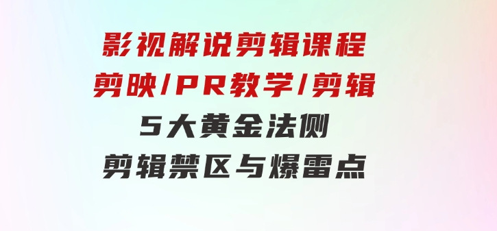 影视解说剪辑课程：剪映/PR教学/剪辑5大黄金法侧/剪辑禁区与爆雷点/等等-柚子资源网