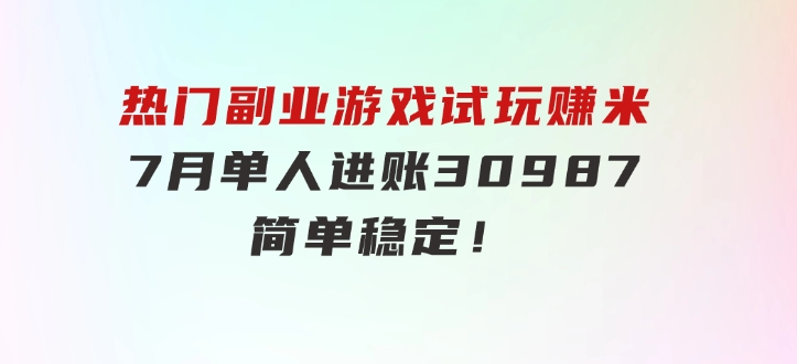 热门副业，游戏试玩赚米，7月单人进账30987，简单稳定！-柚子资源网