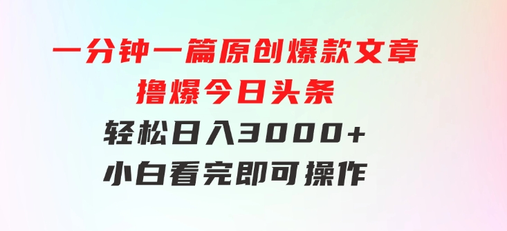 一分钟一篇原创爆款文章，撸爆今日头条，轻松日入3000+，小白看完即可…-柚子资源网