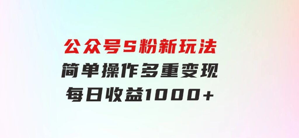 公众号S粉新玩法，简单操作、多重变现，每日收益1000+-柚子资源网