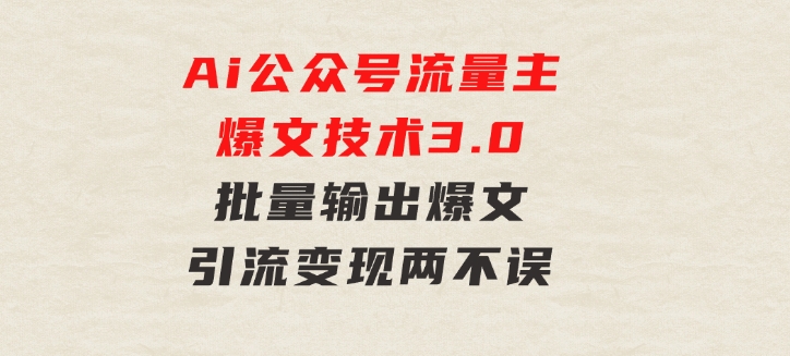 Ai公众号流量主爆文技术3.0，批量输出爆文，引流变现两不误，多号操作…-柚子资源网