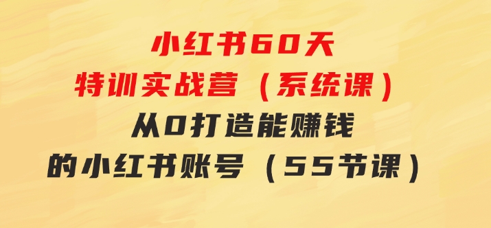 小红书60天特训实战营（系统课）从0打造能赚钱的小红书账号（55节课）-柚子资源网