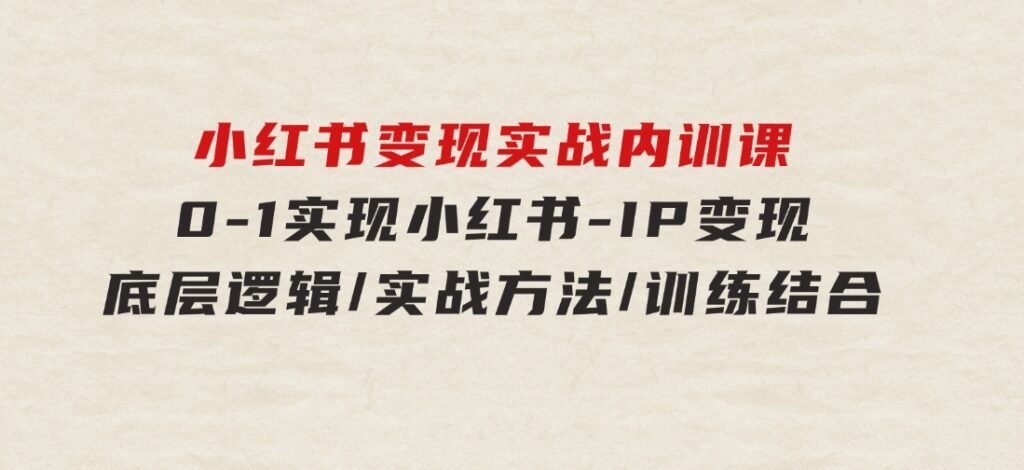 小红书变现实战内训课，0-1实现小红书-IP变现底层逻辑/实战方法/训练结合-柚子资源网