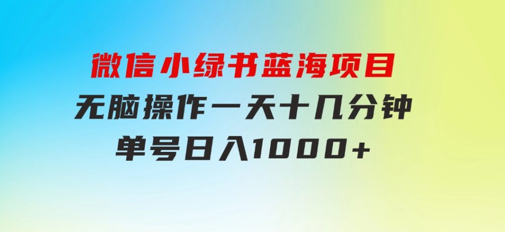 微信小绿书，蓝海项目，无脑操作，一天十几分钟，单号日入1000+-柚子资源网