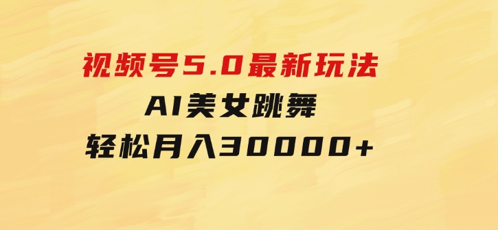 视频号5.0最新玩法，AI美女跳舞，轻松月入30000+-柚子资源网