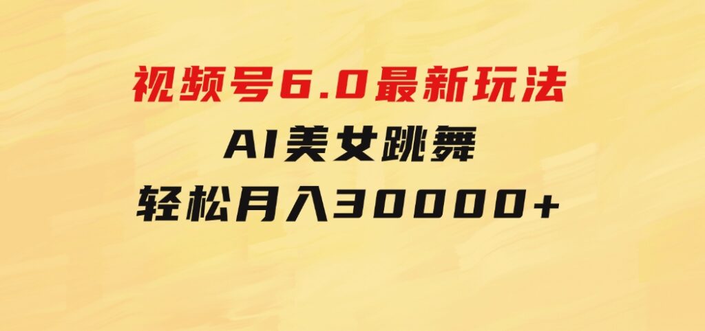 视频号6.0最新玩法AI美女跳舞，轻松月入30000+-柚子资源网