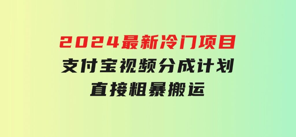 2024最新冷门项目！支付宝视频分成计划，直接粗暴搬运，-柚子资源网