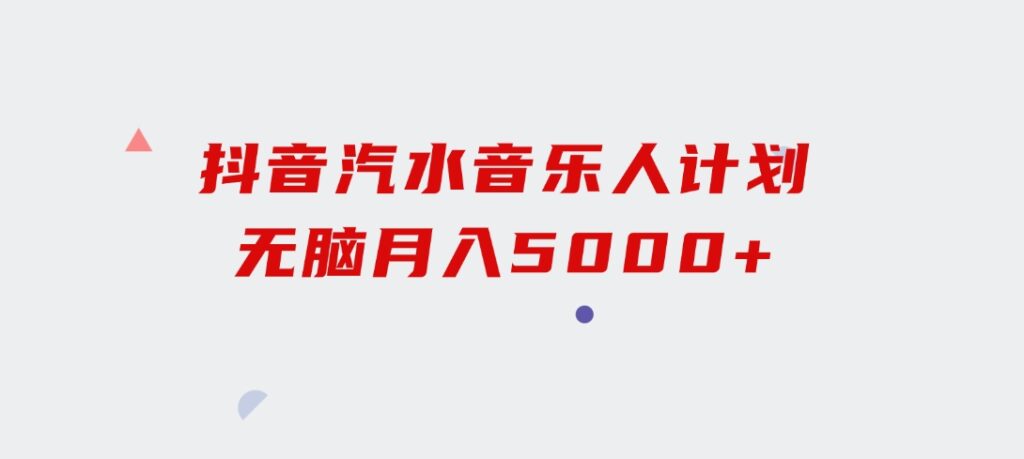 抖音汽水音乐人计划无脑月入5000+-柚子资源网