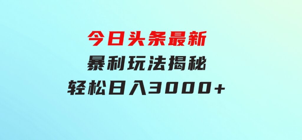 今日头条最新暴利玩法揭秘，轻松日入3000+-柚子资源网