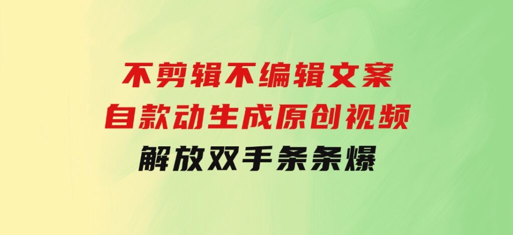 不剪辑不编辑文案，自款动生成原创视频解放双手条条爆-柚子资源网