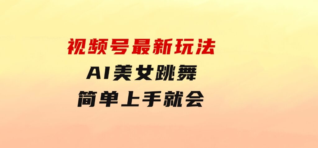 视频号最新玩法，AI美女跳舞，轻松月入一万+，简单上手就会-柚子资源网