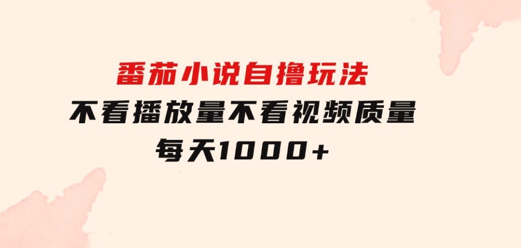 番茄小说自撸玩法！不看播放量！不看视频质量！每天1000+-柚子资源网