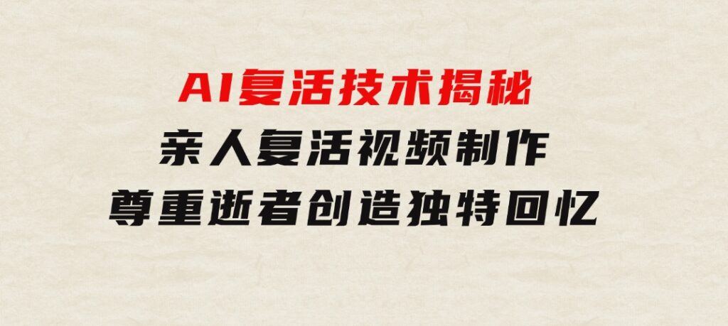 AI复活技术揭秘：亲人复活视频制作，尊重逝者，创造独特回忆-柚子资源网