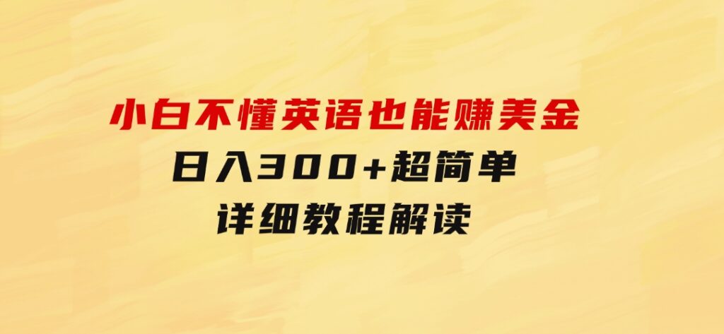 小白不懂英语也能赚美金，日入300+超简单，详细教程解读-柚子资源网