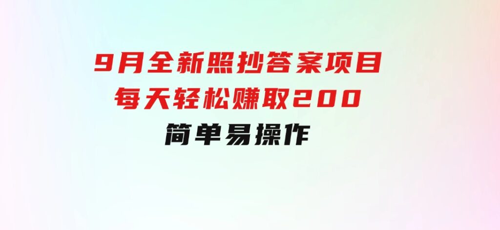 9月全新照抄答案项目，每天轻松赚取200元，简单易操作-柚子资源网