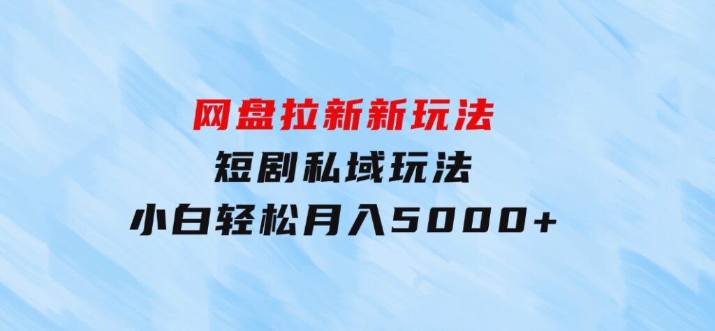 网盘拉新新玩法：短剧私域玩法，小白轻松月入5000+-柚子资源网