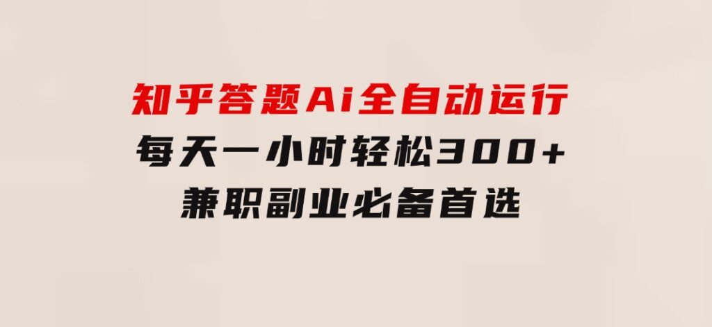 知乎答题Ai全自动运行，每天一小时轻松300+，兼职副业必备首选-柚子资源网
