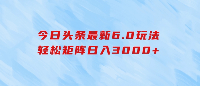 今日头条最新6.0玩法，轻松矩阵日入3000+-柚子资源网