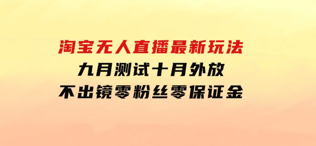 淘宝无人直播最新玩法，九月测试十月外放，不出镜零粉丝零保证金-柚子资源网