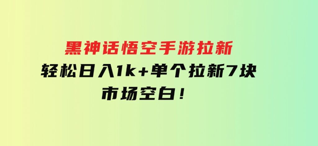 黑神话悟空手游拉新，轻松日入1k+！单个拉新7块，市场空白！-柚子资源网