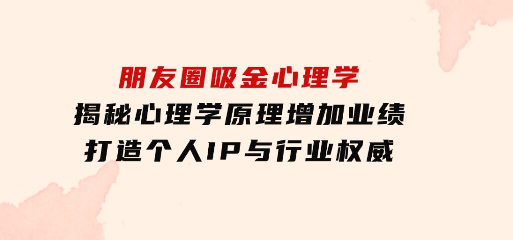 朋友圈吸金心理学：揭秘心理学原理，增加业绩，打造个人IP与行业权威-柚子资源网