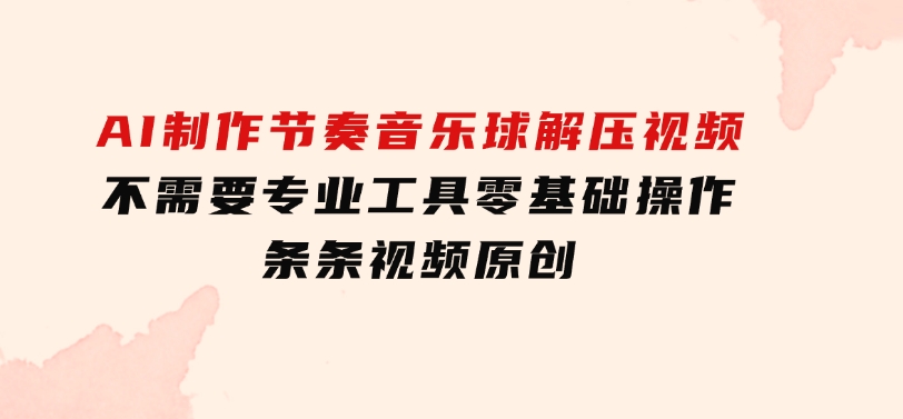 AI制作节奏音乐球解压视频，不需要专业工具，零基础操作，条条视频原创…-柚子资源网