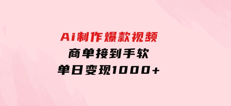 Ai制作爆款视频，商单接到手软，单日变现1000+-柚子资源网
