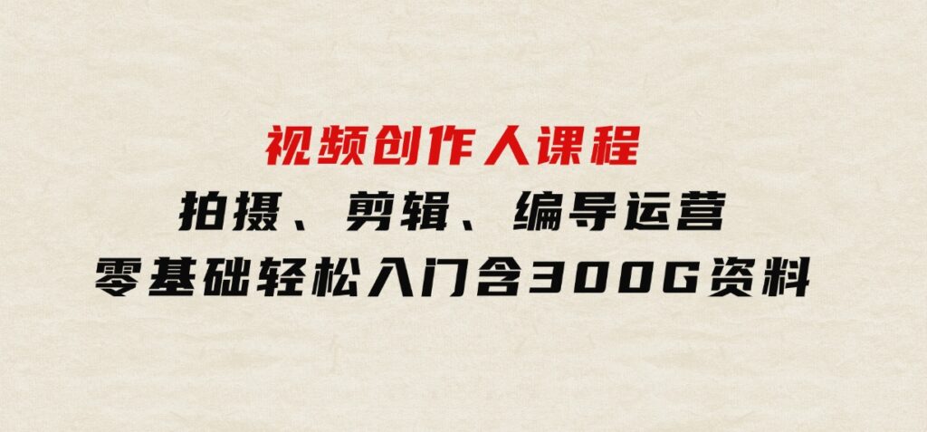 视频创作人课程！拍摄、剪辑、编导运营，零基础轻松入门，含300G资料-柚子资源网