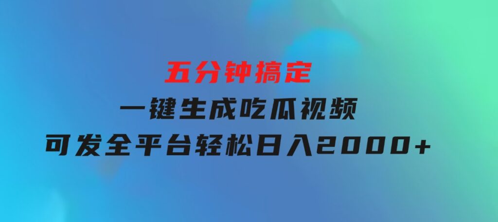 五分钟搞定，一键生成吃瓜视频，可发全平台，轻松日入2000+-柚子资源网