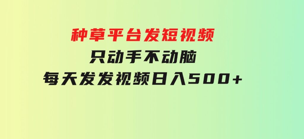 种草平台发短视频，只动手不动脑，每天发发视频，日入500+-柚子资源网