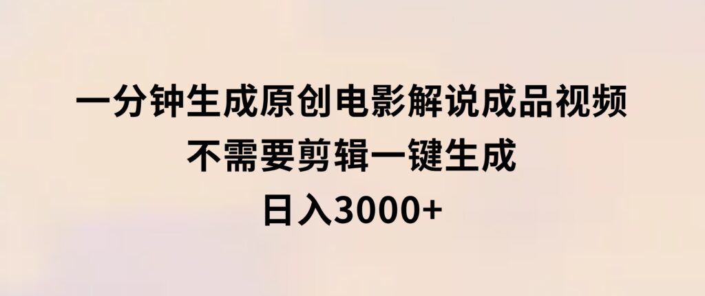 一分钟生成原创电影解说成品视频，不需要剪辑一键生成，日入3000+-柚子资源网