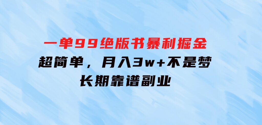 一单99，绝版书暴利掘金，超简单，月入3w+不是梦，长期靠谱副业-柚子资源网