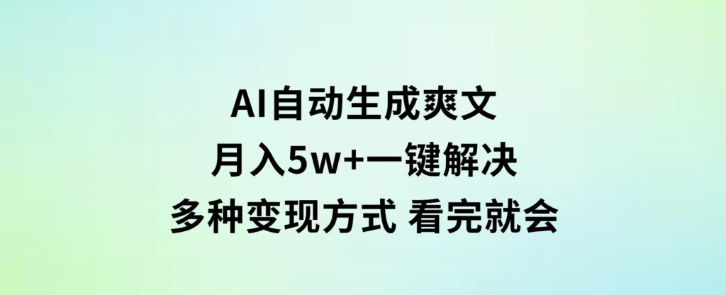 AI自动生成爽文月入5w+一键解决多种变现方式看完就会-柚子资源网