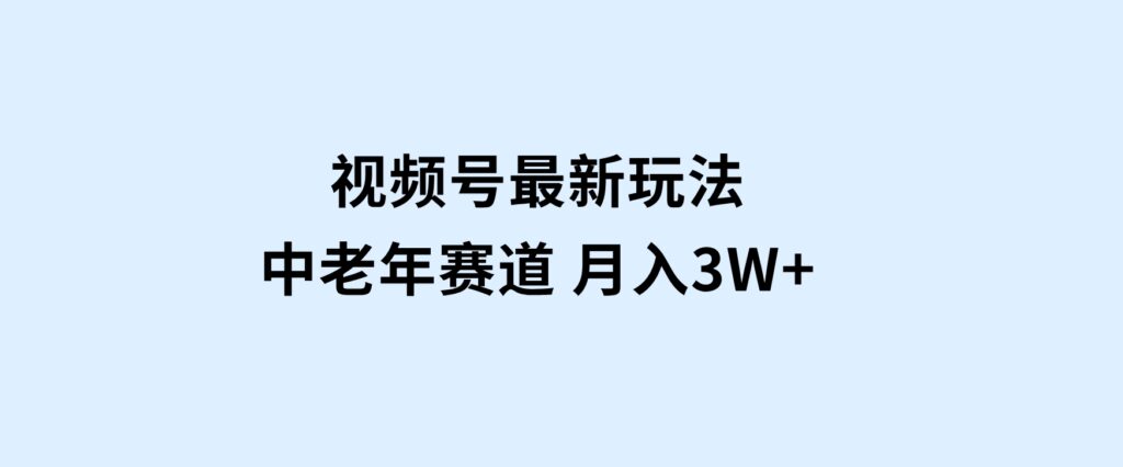 视频号最新玩法中老年赛道月入3W+-柚子资源网