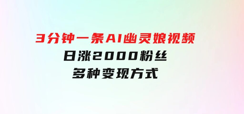 爆粉新玩法，3分钟一条AI幽灵娘视频，日涨2000粉丝，多种变现方式-柚子资源网