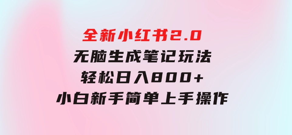 全新小红书2.0无脑生成笔记玩法轻松日入800+小白新手简单上手操作-柚子资源网