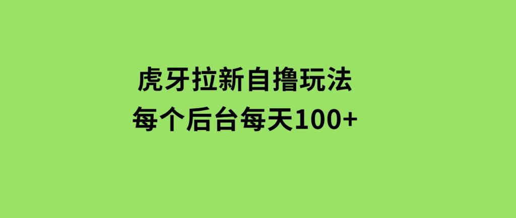 虎牙拉新自撸玩法每个后台每天100+-柚子资源网