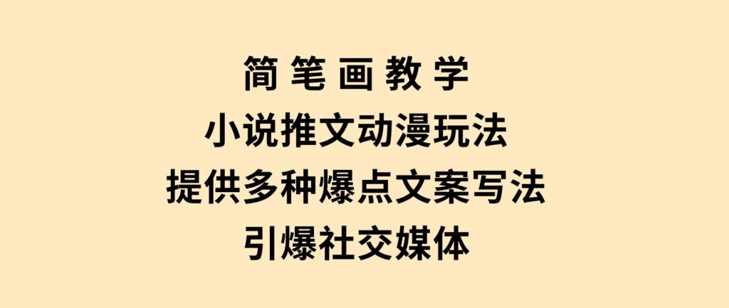 简笔画教学，小说推文动漫玩法，提供多种爆点文案写法，引爆社交媒体-柚子资源网