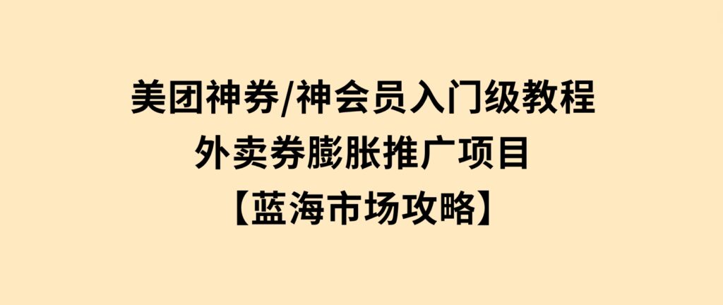 美团神券/神会员_入门级教程，外卖券膨胀推广项目【蓝海市场攻略】-柚子资源网