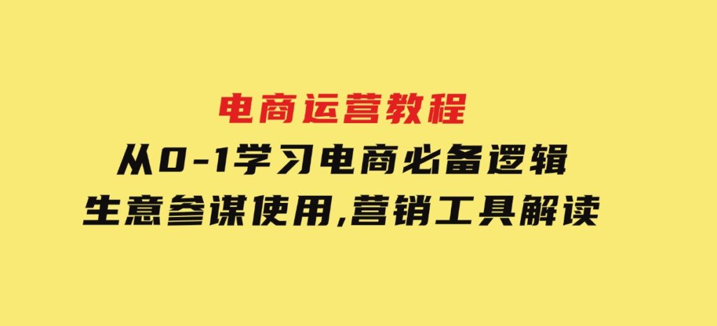 电商运营教程：从0-1学习电商必备逻辑,生意参谋使用,营销工具解读-柚子资源网