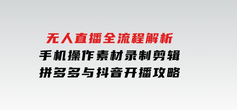 无人直播全流程解析：手机操作、素材录制剪辑、拼多多与抖音开播攻略-柚子资源网
