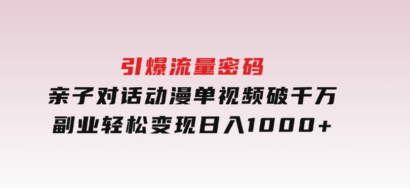 引爆流量密码！亲子对话动漫单视频破千万，副业轻松变现，日入1000+-柚子资源网