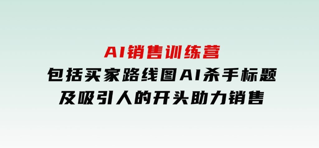 AI销售训练营，包括买家路线图,AI杀手标题,及吸引人的开头，助力销售-柚子资源网